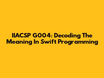 IIACSP G004: Decoding The Meaning In Swift Programming