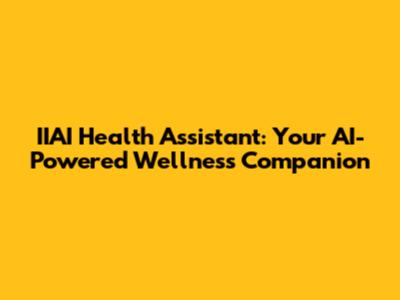 IIAI Health Assistant: Your AI-Powered Wellness Companion