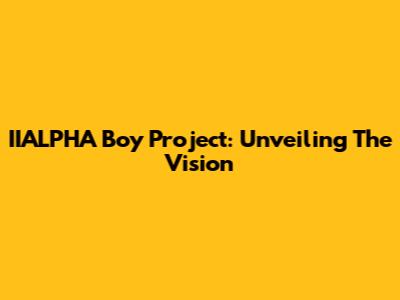 IIALPHA Boy Project: Unveiling The Vision