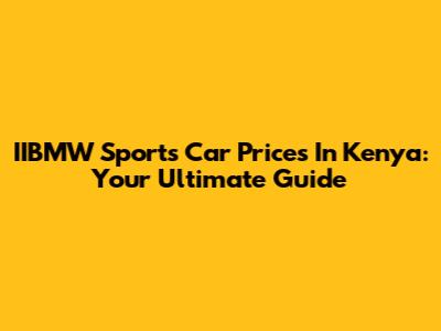 IIBMW Sports Car Prices In Kenya: Your Ultimate Guide
