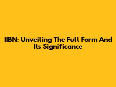 IIBN: Unveiling The Full Form And Its Significance