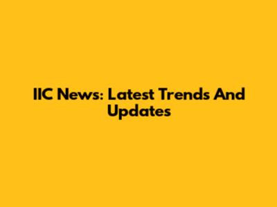 IIC News: Latest Trends And Updates