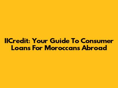 IICredit: Your Guide To Consumer Loans For Moroccans Abroad