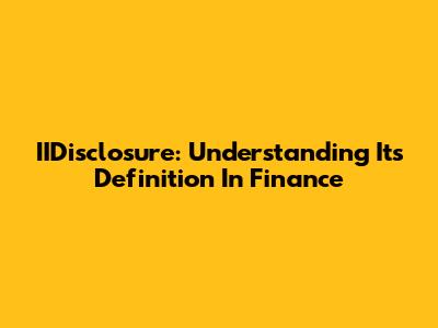 IIDisclosure: Understanding Its Definition In Finance