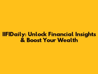 IIFIDaily: Unlock Financial Insights & Boost Your Wealth