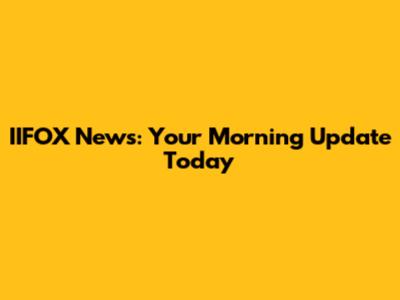 IIFOX News: Your Morning Update Today