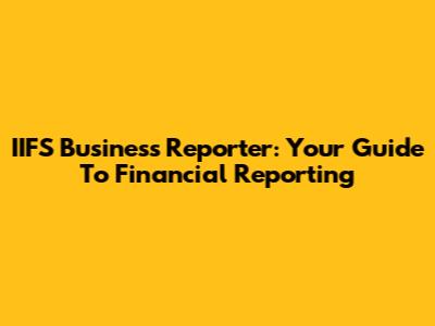 IIFS Business Reporter: Your Guide To Financial Reporting