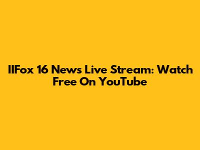 IIFox 16 News Live Stream: Watch Free On YouTube