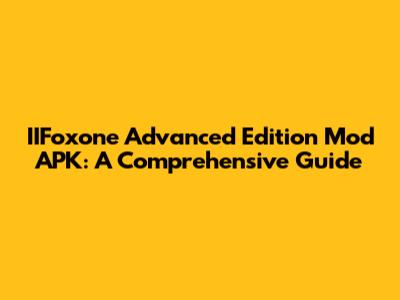 IIFoxone Advanced Edition Mod APK: A Comprehensive Guide