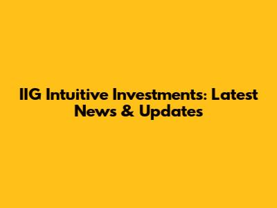 IIG Intuitive Investments: Latest News & Updates