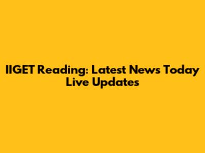 IIGET Reading: Latest News Today Live Updates