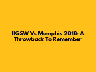 IIGSW Vs Memphis 2018: A Throwback To Remember