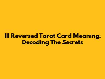 III Reversed Tarot Card Meaning: Decoding The Secrets