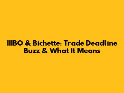 IIIBO & Bichette: Trade Deadline Buzz & What It Means