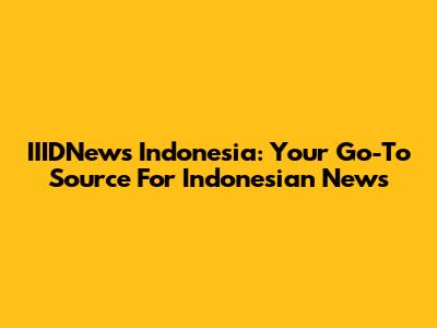 IIIDNews Indonesia: Your Go-To Source For Indonesian News