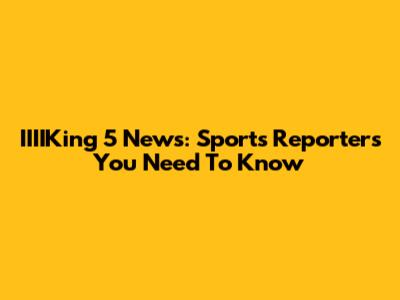 IIIIKing 5 News: Sports Reporters You Need To Know