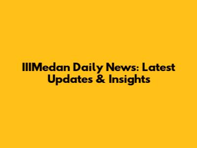 IIIMedan Daily News: Latest Updates & Insights
