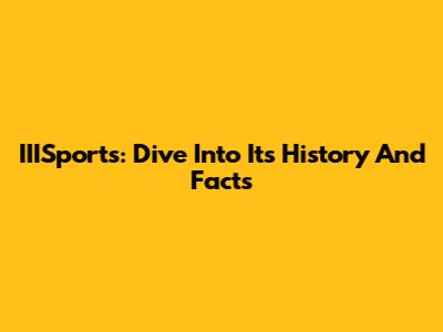 IIISports: Dive Into Its History And Facts