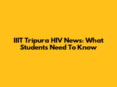 IIIT Tripura HIV News: What Students Need To Know