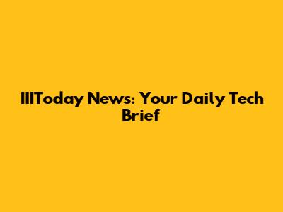 IIIToday News: Your Daily Tech Brief