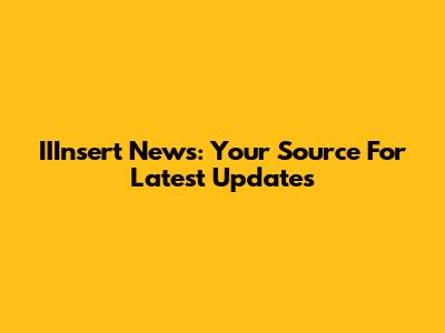 IIInsert News: Your Source For Latest Updates