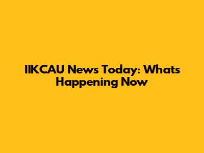 IIKCAU News Today: What's Happening Now