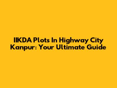 IIKDA Plots In Highway City Kanpur: Your Ultimate Guide
