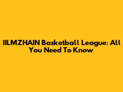 IILMZHAIN Basketball League: All You Need To Know