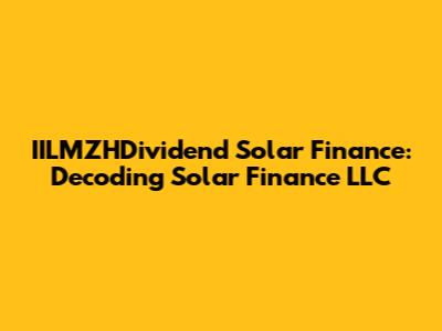IILMZHDividend Solar Finance: Decoding Solar Finance LLC