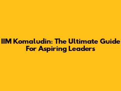 IIM Komaludin: The Ultimate Guide For Aspiring Leaders