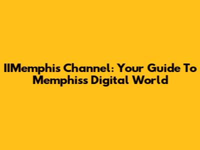 IIMemphis Channel: Your Guide To Memphis's Digital World