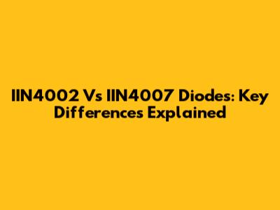 IIN4002 Vs IIN4007 Diodes: Key Differences Explained