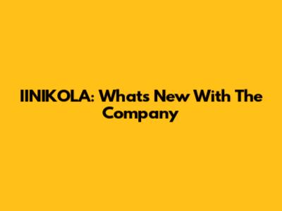 IINIKOLA: What's New With The Company