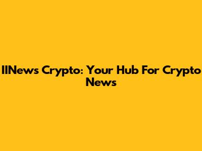IINews Crypto: Your Hub For Crypto News
