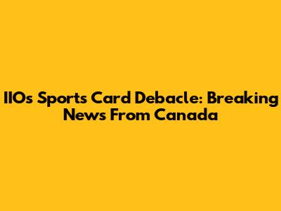 IIO's Sports Card Debacle: Breaking News From Canada