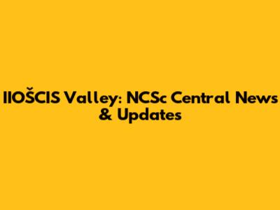 IIOŠCIS Valley: NCSc Central News & Updates