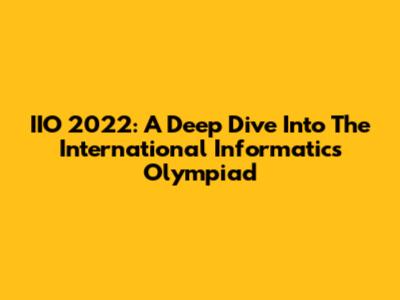 IIO 2022: A Deep Dive Into The International Informatics Olympiad