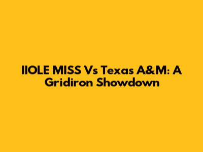IIOLE MISS Vs Texas A&M: A Gridiron Showdown