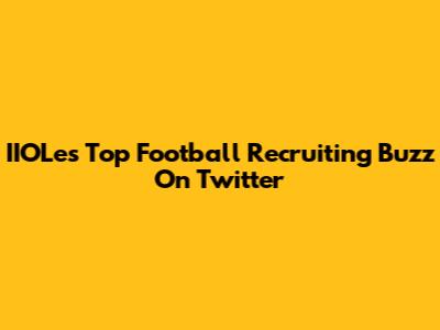 IIOLe's Top Football Recruiting Buzz On Twitter