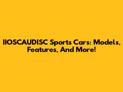 IIOSCAUDISC Sports Cars: Models, Features, And More!