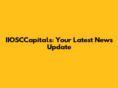 IIOSCCapitals: Your Latest News Update