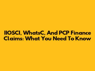 IIOSCI, WhatsC, And PCP Finance Claims: What You Need To Know