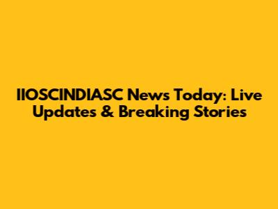 IIOSCINDIASC News Today: Live Updates & Breaking Stories
