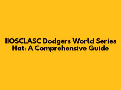 IIOSCLASC Dodgers World Series Hat: A Comprehensive Guide