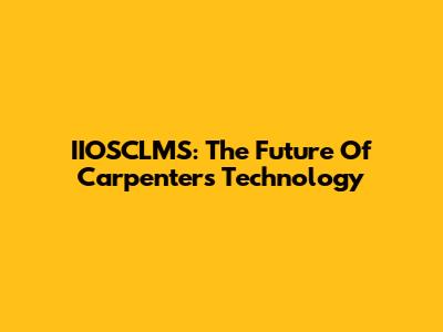 IIOSCLMS: The Future Of Carpenters Technology