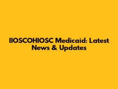 IIOSCOHIOSC Medicaid: Latest News & Updates