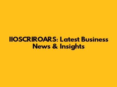 IIOSCRIROARS: Latest Business News & Insights