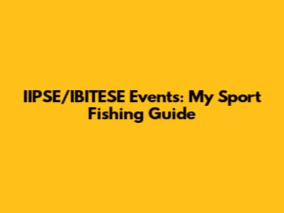 IIPSE/IBITESE Events: My Sport Fishing Guide
