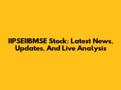 IIPSEIIBMSE Stock: Latest News, Updates, And Live Analysis