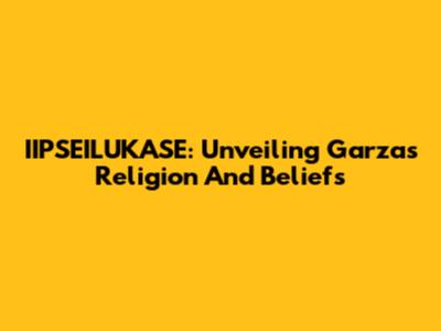 IIPSEILUKASE: Unveiling Garza's Religion And Beliefs